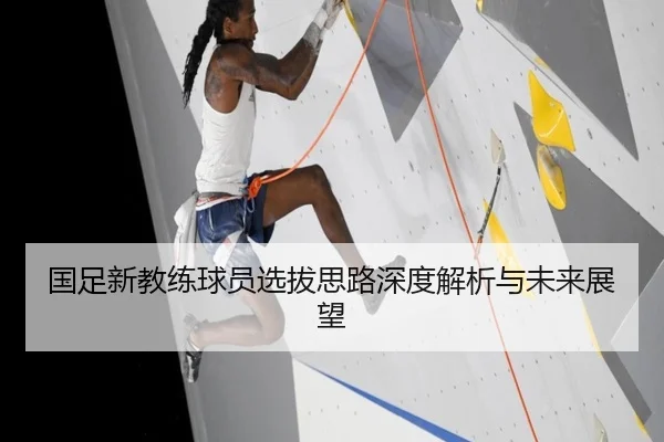 国足新教练球员选拔思路深度解析与未来展望